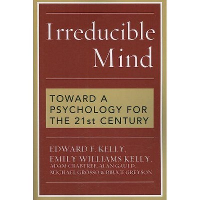 Irreducible Mind - by  Edward F Kelly & Emily Williams Kelly & Adam Crabtree (Paperback)