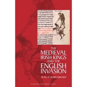 The Medieval Irish Kings and the English Invasion - by  Seán Ó Hoireabhárd (Hardcover) - 1 of 1