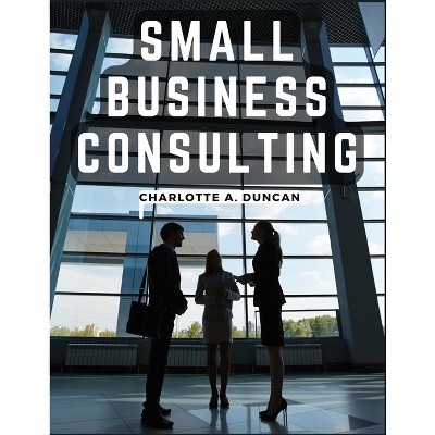 Small Business Consulting - by  Charlotte a Duncan (Paperback)
