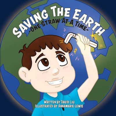 Saving the Earth - One Straw at a Time - by  David Liu (Paperback)