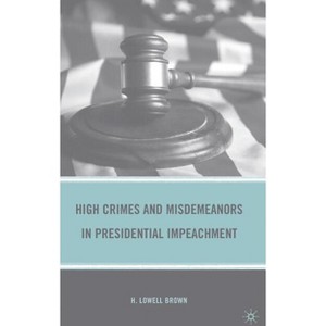 High Crimes and Misdemeanors in Presidential Impeachment - by  H Brown (Hardcover) - 1 of 1