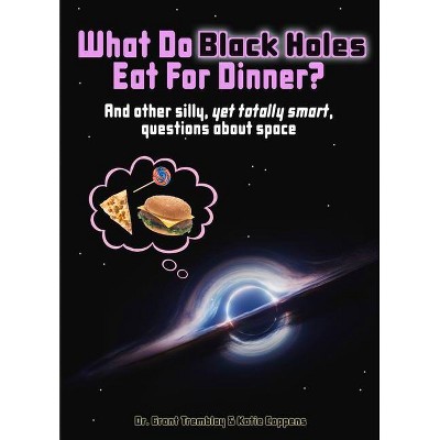 What Do Black Holes Eat for Dinner? - by  Katie Coppens & Grant Tremblay (Hardcover)