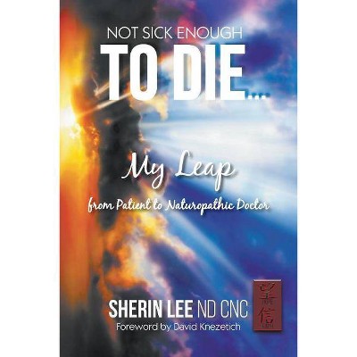 Not Sick Enough To Die - by  Sherin Lee Nd Cnc (Paperback)