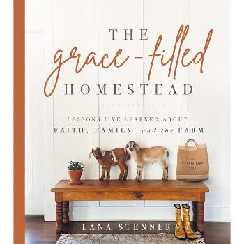 The Grace-Filled Homestead - by  Lana Stenner (Hardcover)
