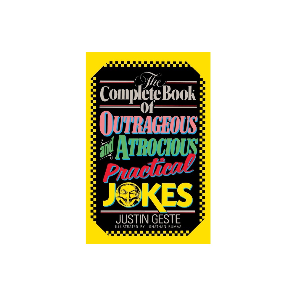 The Complete Book of Outrageous and Atrocious Practical Jokes - by Justin Geste (Paperback)