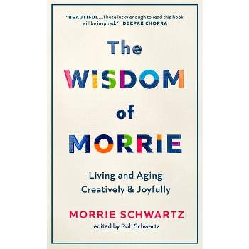 The Wisdom of Morrie - by  Morrie Schwartz & Rob Schwartz (Hardcover)