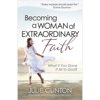 Becoming a Woman of Extraordinary Faith - by  Julie Clinton (Paperback)