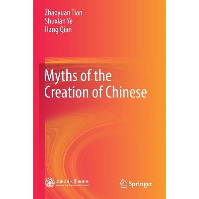 Myths of the Creation of Chinese - by  Zhaoyuan Tian & Shuxian Ye & Hang Qian (Paperback)