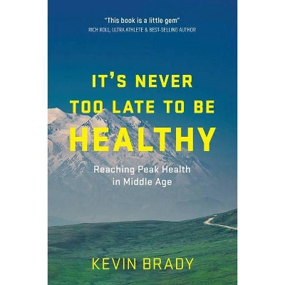 It's Never Too Late to Be Healthy - by  Kevin Brady (Paperback)