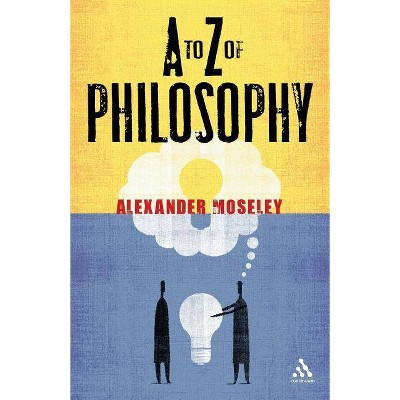 A to Z of Philosophy - by  Alexander Moseley (Paperback)