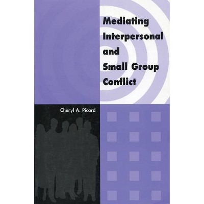 Mediating Interpersonal and Small Group Conflict - by  Cheryl A Picard (Paperback)