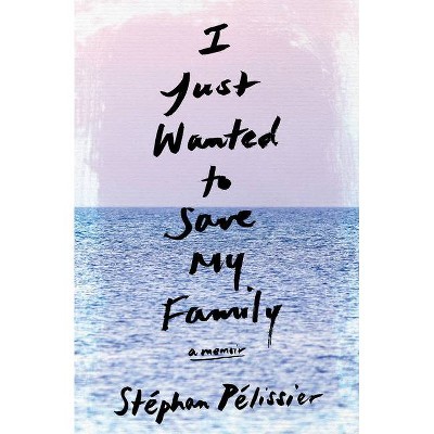 I Just Wanted to Save My Family - by  Stéphan Pélissier (Paperback)