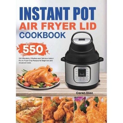 Instant Pot Air Fryer Lid Cookbook - by  Caren Diaz (Hardcover)