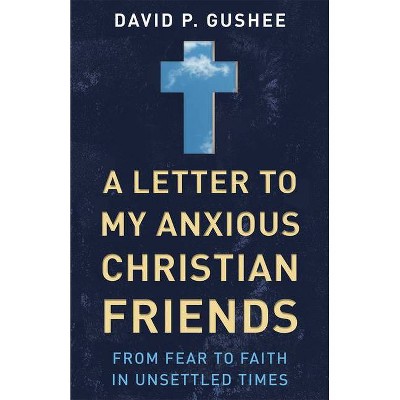 A Letter to My Anxious Christian Friends - by  David P Gushee (Paperback)