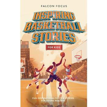 Inspiring Basketball Stories For Kids - Fun, Inspirational Facts & Stories For Young Readers - by  Falcon Focus (Paperback)