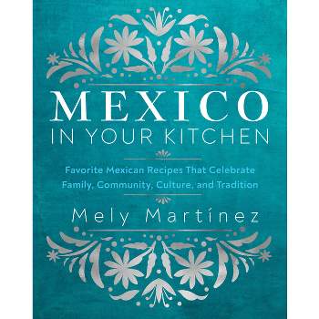 Mexico in Your Kitchen - by  Mely Martínez (Hardcover)