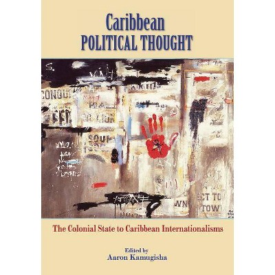 Caribbean Political Thought - The Colonial State to Caribbean Internationalisms - by  Aaron Kamugisha (Paperback)