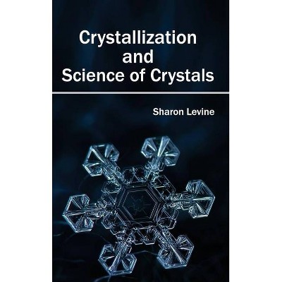 Crystallization and Science of Crystals - by  Sharon Levine (Hardcover)