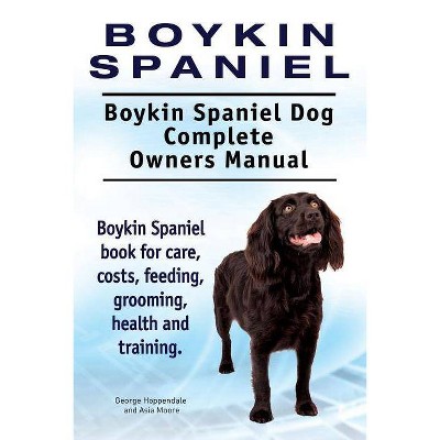 Boykin Spaniel. Boykin Spaniel Dog Complete Owners Manual. Boykin Spaniel book for care, costs, feeding, grooming, health and training. - (Paperback)