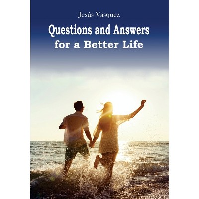 Questions and Answers for a Better Life - by  Jesus Vasquez (Hardcover)