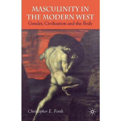 Masculinity in the Modern West - by  C Forth (Paperback)