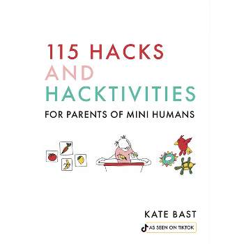 115 Hacks and Hacktivities for Parents of Mini Humans - by  Katherine Bast (Hardcover)
