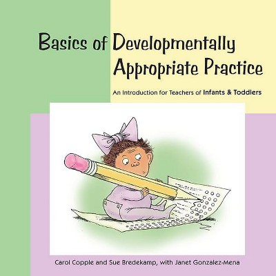 Basics of Developmentally Appropriate Practice - by  Carol Copple & Sue Bredekamp & Janet Gonzalez-Mena (Paperback)