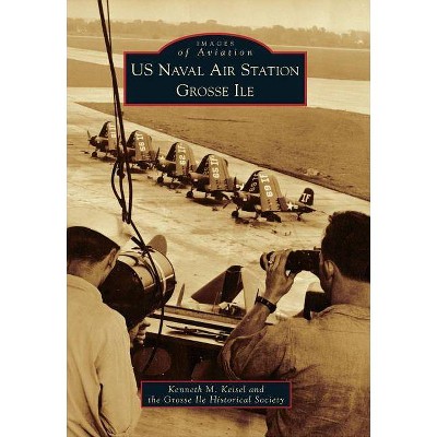 US Naval Air Station Grosse Ile - (Images of Aviation) by  Kenneth M Keisel & Grosse Ile Historical Society (Paperback)