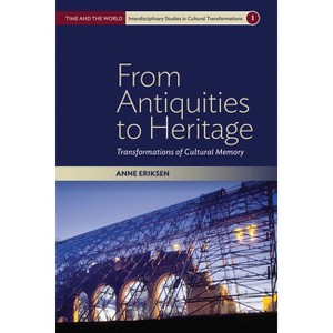From Antiquities to Heritage - (Time and the World: Interdisciplinary Studies in Cultural Tr) by  Anne Eriksen (Paperback) - 1 of 1