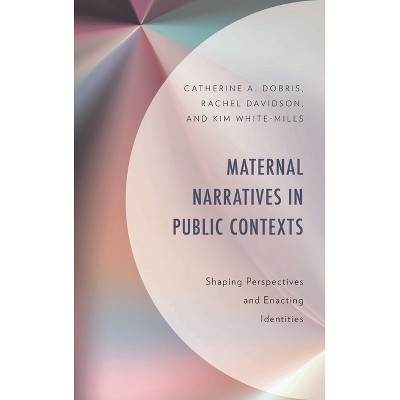 Maternal Narratives in Public Contexts - by  Catherine A Dobris & Rachel Davidson & Kim White-Mills (Hardcover)