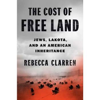 The Cost of Free Land - by  Rebecca Clarren (Hardcover)