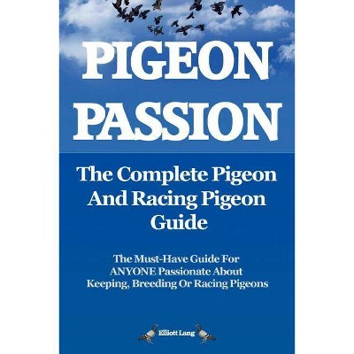 Pigeon Passion. the Complete Pigeon and Racing Pigeon Guide. - by  Elliott Lang (Paperback)