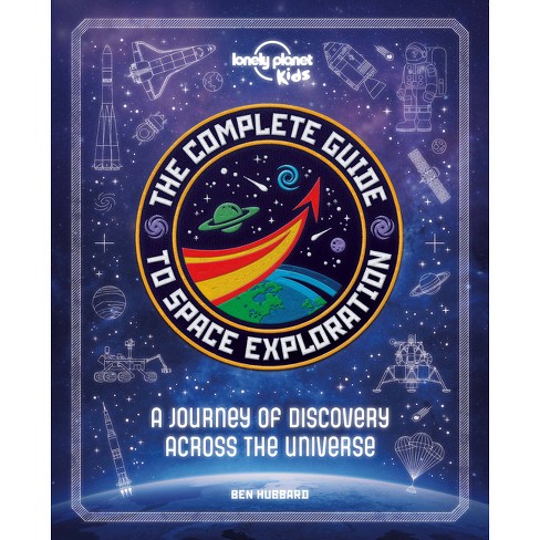 Lonely Planet Kids The Complete Guide To Space Exploration 1 - By Lonely  Planet Kids & Ben Hubbard (hardcover) : Target