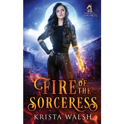 Fire of the Sorceress - (Immortal Sorceress) by  Krista Walsh (Hardcover)