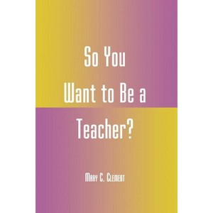 So You Want to Be a Teacher? - by  Mary C Clement (Paperback) - 1 of 1