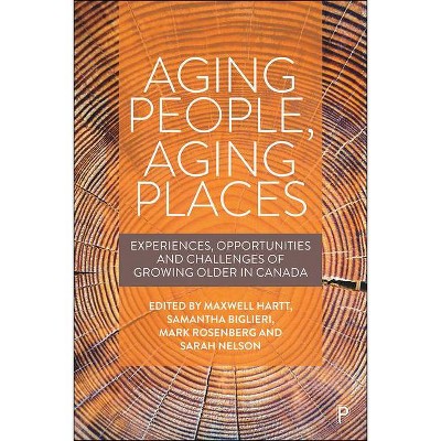 Aging People, Aging Places - by  Maxwell Hartt & Samantha Biglieri & Mark W Rosenberg & Sarah Nelson (Hardcover)