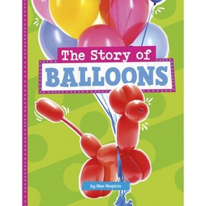 The Story of Balloons - (Stories of Everyday Things) by Mae Respicio - 1 of 1
