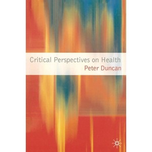 Critical Perspectives on Health - by  Peter Duncan (Paperback) - 1 of 1