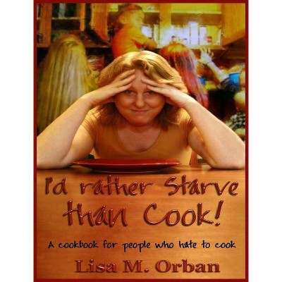 I'd rather Starve than Cook! - 2nd Edition by  Lisa Orban (Hardcover)