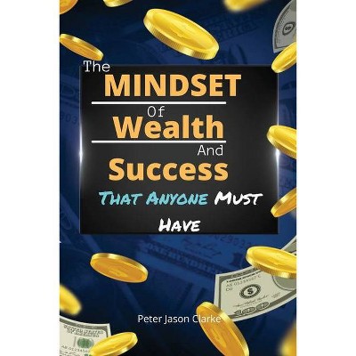 The Mindset of Wealth and Success That Anyone Must Have - by  Peter Jason Clarke (Paperback)