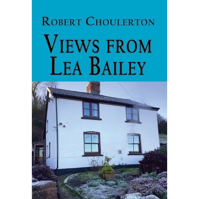 Views from Lea Bailey - by  Robert Choulerton (Hardcover)