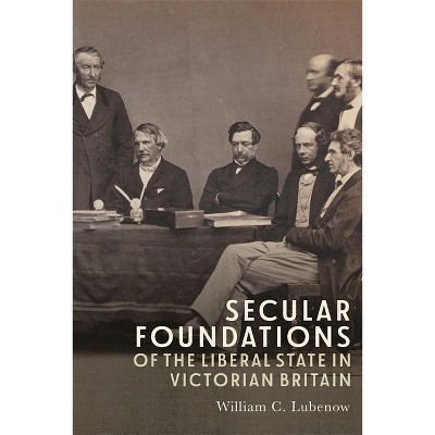 Secular Foundations of the Liberal State in Victorian Britain - by  William C Lubenow (Hardcover)