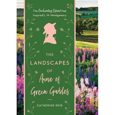 The Landscapes of Anne of Green Gables - by  Catherine Reid (Hardcover)