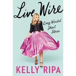 Live Wire - by  Kelly Ripa (Hardcover)