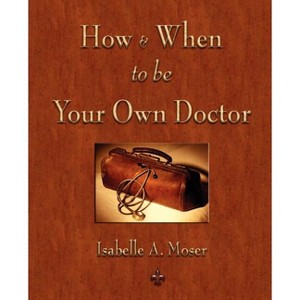How and When to be Your Own Doctor - by  Isabelle a Moser (Paperback) - 1 of 1