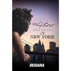 Trusting My Heart with the King of New York - by  Desia'ra (Paperback) - 1 of 1