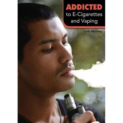 Addicted to E-Cigarettes and Vaping - by  Carla Mooney (Hardcover)