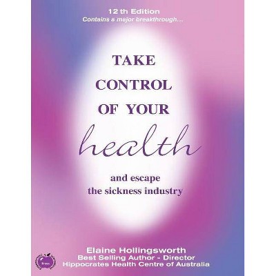 Take Control of Your Health and Escape the Sickness Industry - by  Elaine Hollingsworth (Paperback)