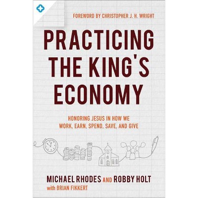 Practicing the King's Economy - by  Michael Rhodes & Robby Holt & Brian Fikkert (Paperback)