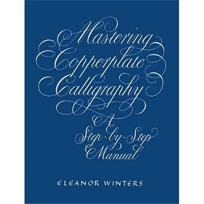 Mastering Copperplate Calligraphy - (Lettering, Calligraphy, Typography) by  Eleanor Winters (Paperback)